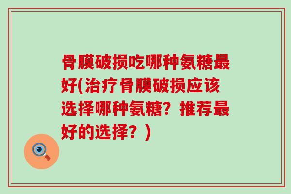 骨膜破损吃哪种氨糖最好(治疗骨膜破损应该选择哪种氨糖?推荐最好的选择?)-第1张图片-氨糖科普网 骨膜破损吃哪种氨糖最好(治疗骨膜破损应该选择哪种氨糖?推荐最好的选择?)-第1张图片-氨糖科普网