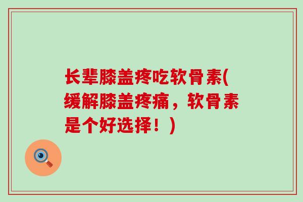 长辈膝盖疼吃软骨素(缓解膝盖疼痛,软骨素是个好选择!)-第1张图片-氨糖科普网 长辈膝盖疼吃软骨素(缓解膝盖疼痛,软骨素是个好选择!)-第1张图片-氨糖科普网