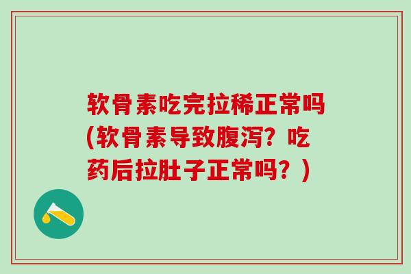 软骨素吃完拉稀正常吗(软骨素导致腹泻?吃药后拉肚子正常吗?)-第1张图片-氨糖科普网 软骨素吃完拉稀正常吗(软骨素导致腹泻?吃药后拉肚子正常吗?)-第1张图片-氨糖科普网