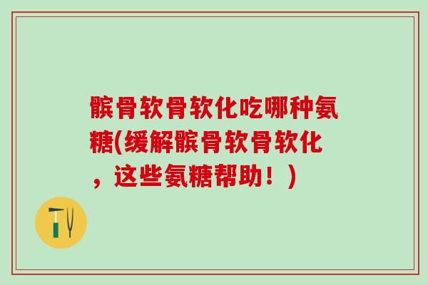 髌骨软骨软化吃哪种氨糖(缓解髌骨软骨软化,这些氨糖帮助!)-第1张图片-氨糖科普网 髌骨软骨软化吃哪种氨糖(缓解髌骨软骨软化,这些氨糖帮助!)-第1张图片-氨糖科普网