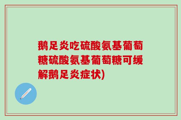 鹅足炎吃硫酸氨基葡萄糖硫酸氨基葡萄糖可缓解鹅足炎症状)-第1张图片-氨糖科普网 鹅足炎吃硫酸氨基葡萄糖硫酸氨基葡萄糖可缓解鹅足炎症状)-第1张图片-氨糖科普网