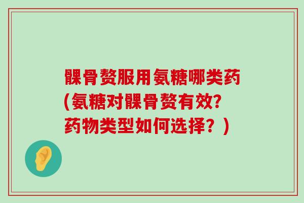 髁骨赘服用氨糖哪类药(氨糖对髁骨赘有效?药物类型如何选择?)-第1张图片-氨糖科普网 髁骨赘服用氨糖哪类药(氨糖对髁骨赘有效?药物类型如何选择?)-第1张图片-氨糖科普网
