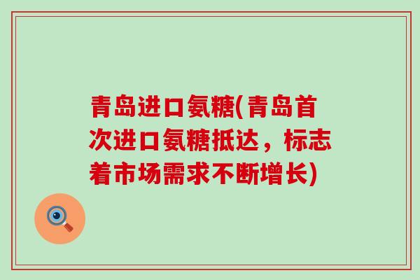 青岛进口氨糖(青岛首次进口氨糖抵达,标志着市场需求不断增长)-第1张图片-氨糖科普网 青岛进口氨糖(青岛首次进口氨糖抵达,标志着市场需求不断增长)-第1张图片-氨糖科普网