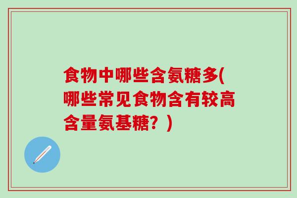 食物中哪些含氨糖多(哪些常见食物含有较高含量氨基糖？)-第1张图片-氨糖科普网