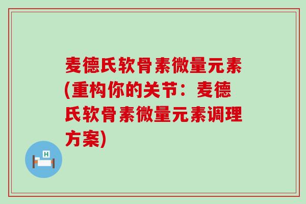 麦德氏软骨素微量元素(重构你的关节：麦德氏软骨素微量元素调理方案)-第1张图片-氨糖科普网