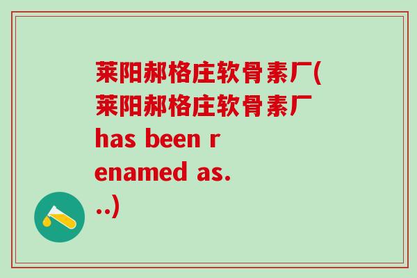 莱阳郝格庄软骨素厂(莱阳郝格庄软骨素厂 has been renamed as...)-第1张图片-氨糖科普网