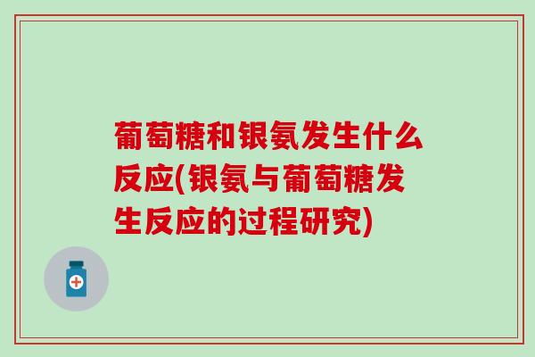 葡萄糖和银氨发生什么反应(银氨与葡萄糖发生反应的过程研究)-第1张图片-氨糖科普网