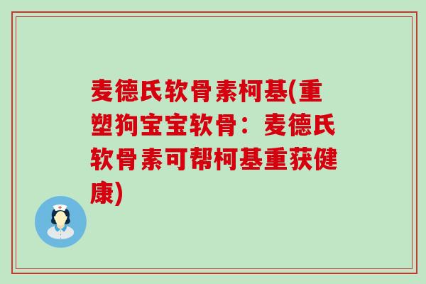 麦德氏软骨素柯基(重塑狗宝宝软骨：麦德氏软骨素可帮柯基重获健康)-第1张图片-氨糖科普网