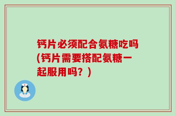 钙片必须配合氨糖吃吗(钙片需要搭配氨糖一起服用吗?)-第1张图片-氨糖科普网 钙片必须配合氨糖吃吗(钙片需要搭配氨糖一起服用吗?)-第1张图片-氨糖科普网