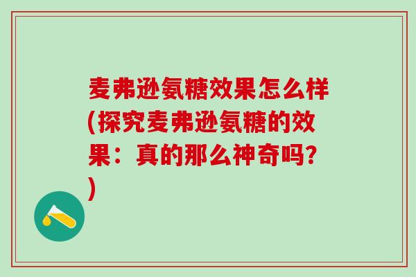 麦弗逊氨糖效果怎么样(探究麦弗逊氨糖的效果:真的那么神奇吗?)-第1张图片-氨糖科普网 麦弗逊氨糖效果怎么样(探究麦弗逊氨糖的效果:真的那么神奇吗?)-第1张图片-氨糖科普网
