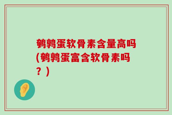 鹌鹑蛋软骨素含量高吗(鹌鹑蛋富含软骨素吗?)-第1张图片-氨糖科普网 鹌鹑蛋软骨素含量高吗(鹌鹑蛋富含软骨素吗?)-第1张图片-氨糖科普网