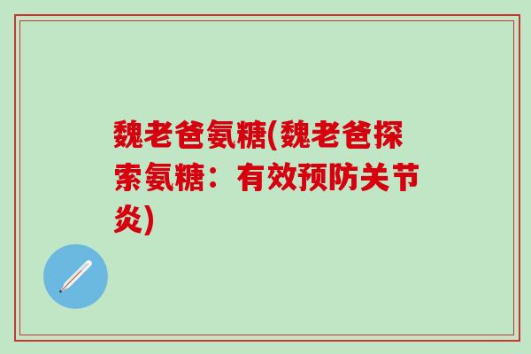魏老爸氨糖(魏老爸探索氨糖：有效预防关节炎)-第1张图片-氨糖科普网