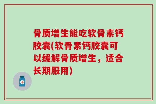 骨质增生能吃软骨素钙胶囊(软骨素钙胶囊可以缓解骨质增生,适合长期服用)-第1张图片-氨糖科普网 骨质增生能吃软骨素钙胶囊(软骨素钙胶囊可以缓解骨质增生,适合长期服用)-第1张图片-氨糖科普网