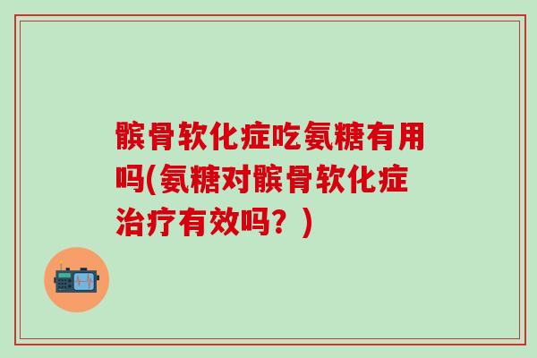 髌骨软化症吃氨糖有用吗(氨糖对髌骨软化症治疗有效吗？)-第1张图片-氨糖科普网