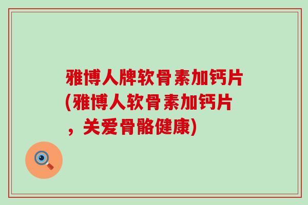 雅博人牌软骨素加钙片(雅博人软骨素加钙片，关爱骨骼健康)-第1张图片-氨糖科普网