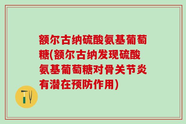 额尔古纳硫酸氨基葡萄糖(额尔古纳发现硫酸氨基葡萄糖对骨关节炎有潜在预防作用)-第1张图片-氨糖科普网