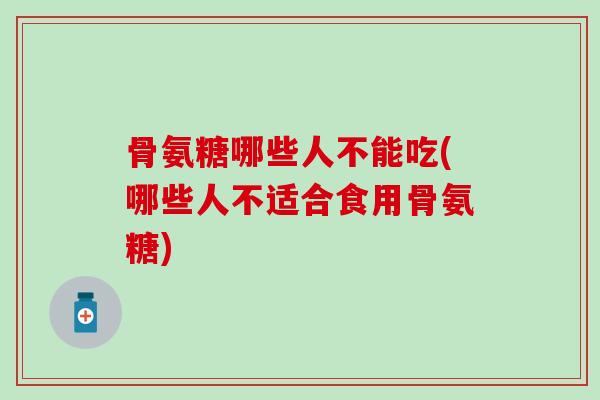 骨氨糖哪些人不能吃(哪些人不适合食用骨氨糖)-第1张图片-氨糖科普网