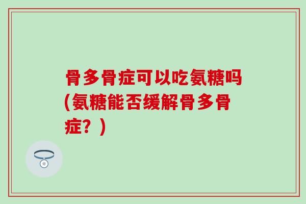 骨多骨症可以吃氨糖吗(氨糖能否缓解骨多骨症？)-第1张图片-氨糖科普网