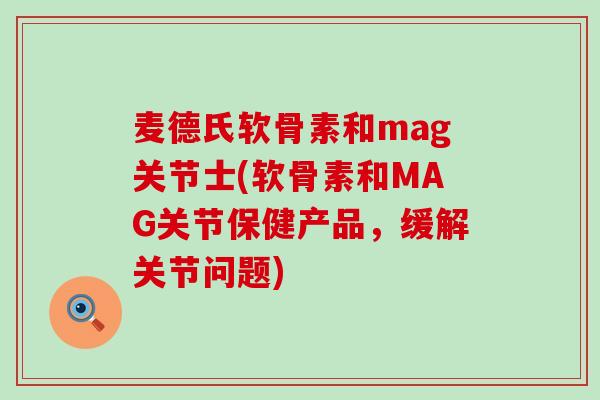 麦德氏软骨素和mag关节士(软骨素和MAG关节保健产品,缓解关节问题)-第1张图片-氨糖科普网 麦德氏软骨素和mag关节士(软骨素和MAG关节保健产品,缓解关节问题)-第1张图片-氨糖科普网