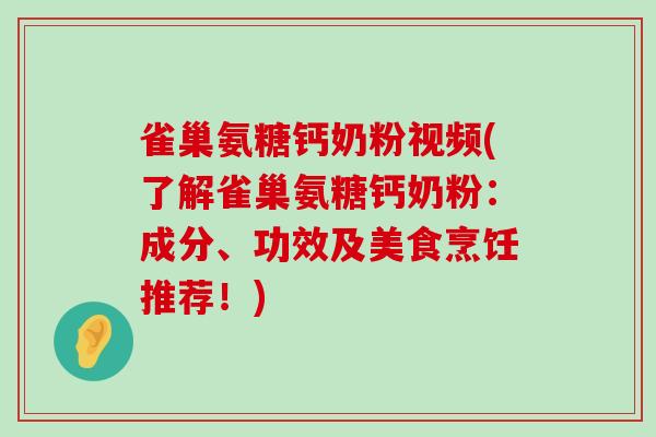 雀巢氨糖钙奶粉视频(了解雀巢氨糖钙奶粉：成分、功效及美食烹饪推荐！)-第1张图片-氨糖科普网