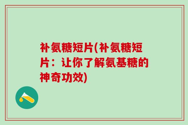 补氨糖短片(补氨糖短片:让你了解氨基糖的神奇功效)-第1张图片-氨糖科普网 补氨糖短片(补氨糖短片:让你了解氨基糖的神奇功效)-第1张图片-氨糖科普网