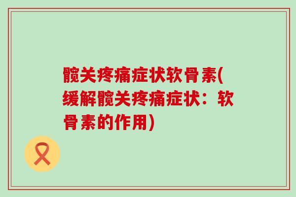 髋关疼痛症状软骨素(缓解髋关疼痛症状：软骨素的作用)-第1张图片-氨糖科普网