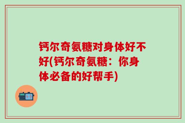 钙尔奇氨糖对身体好不好(钙尔奇氨糖：你身体必备的好帮手)-第1张图片-氨糖科普网
