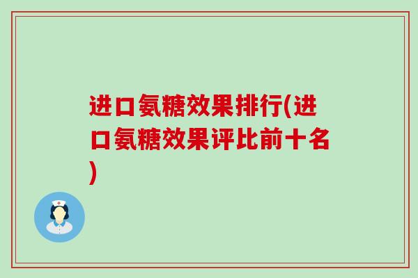 进口氨糖效果排行(进口氨糖效果评比前十名)-第1张图片-氨糖科普网 进口氨糖效果排行(进口氨糖效果评比前十名)-第1张图片-氨糖科普网
