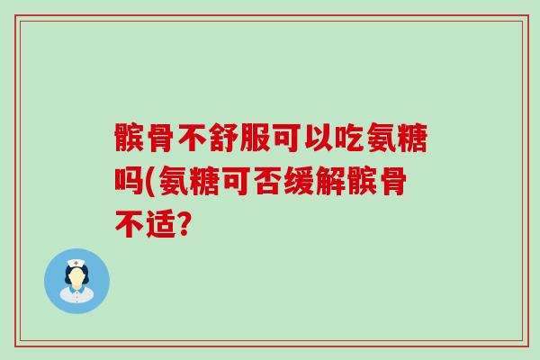 髌骨不舒服可以吃氨糖吗(氨糖可否缓解髌骨不适?-第1张图片-氨糖科普网 髌骨不舒服可以吃氨糖吗(氨糖可否缓解髌骨不适?-第1张图片-氨糖科普网