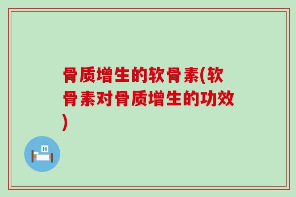 骨质增生的软骨素(软骨素对骨质增生的功效)-第1张图片-氨糖科普网 骨质增生的软骨素(软骨素对骨质增生的功效)-第1张图片-氨糖科普网