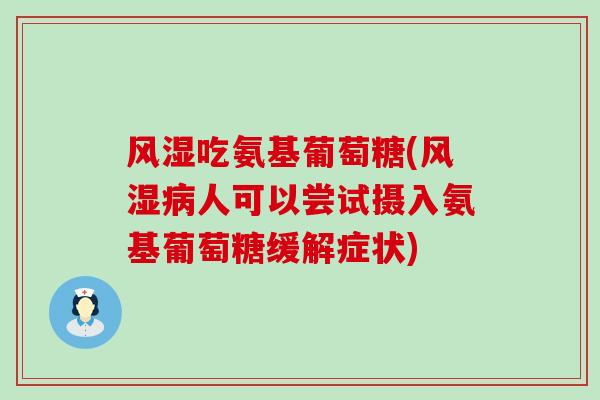 风湿吃氨基葡萄糖(风湿病人可以尝试摄入氨基葡萄糖缓解症状)-第1张图片-氨糖科普网 风湿吃氨基葡萄糖(风湿病人可以尝试摄入氨基葡萄糖缓解症状)-第1张图片-氨糖科普网