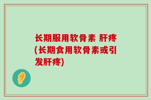 长期服用软骨素 肝疼(长期食用软骨素或引发肝疼)-第1张图片-氨糖科普网 长期服用软骨素 肝疼(长期食用软骨素或引发肝疼)-第1张图片-氨糖科普网