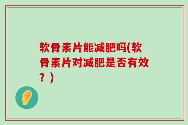 软骨素片能减肥吗(软骨素片对减肥是否有效?)-第1张图片-氨糖科普网 软骨素片能减肥吗(软骨素片对减肥是否有效?)-第1张图片-氨糖科普网