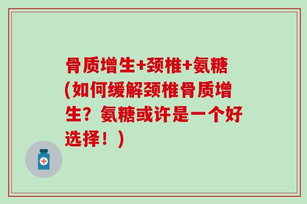 骨质增生+颈椎+氨糖(如何缓解颈椎骨质增生?氨糖或许是一个好选择!)-第1张图片-氨糖科普网 骨质增生+颈椎+氨糖(如何缓解颈椎骨质增生?氨糖或许是一个好选择!)-第1张图片-氨糖科普网