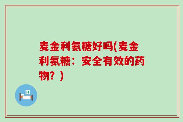 麦金利氨糖好吗(麦金利氨糖：安全有效的药物？)-第1张图片-氨糖科普网
