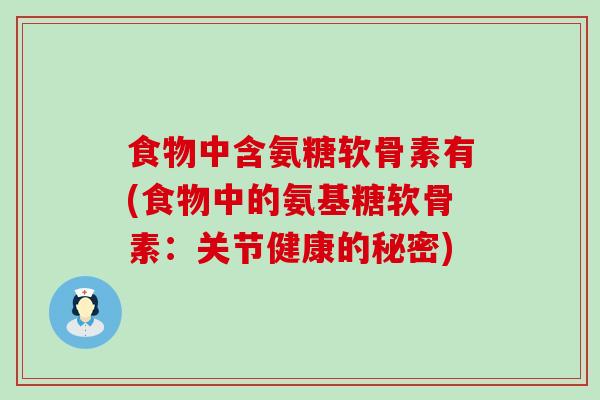 食物中含氨糖软骨素有(食物中的氨基糖软骨素:关节健康的秘密)-第1张图片-氨糖科普网 食物中含氨糖软骨素有(食物中的氨基糖软骨素:关节健康的秘密)-第1张图片-氨糖科普网