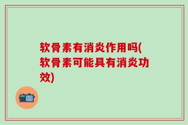软骨素有消炎作用吗(软骨素可能具有消炎功效)-第1张图片-氨糖科普网 软骨素有消炎作用吗(软骨素可能具有消炎功效)-第1张图片-氨糖科普网