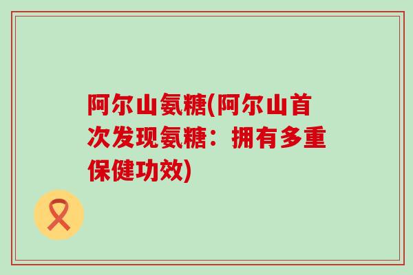 阿尔山氨糖(阿尔山首次发现氨糖:拥有多重保健功效)-第1张图片-氨糖科普网 阿尔山氨糖(阿尔山首次发现氨糖:拥有多重保健功效)-第1张图片-氨糖科普网