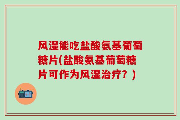 风湿能吃盐酸氨基葡萄糖片(盐酸氨基葡萄糖片可作为风湿治疗?)-第1张图片-氨糖科普网 风湿能吃盐酸氨基葡萄糖片(盐酸氨基葡萄糖片可作为风湿治疗?)-第1张图片-氨糖科普网