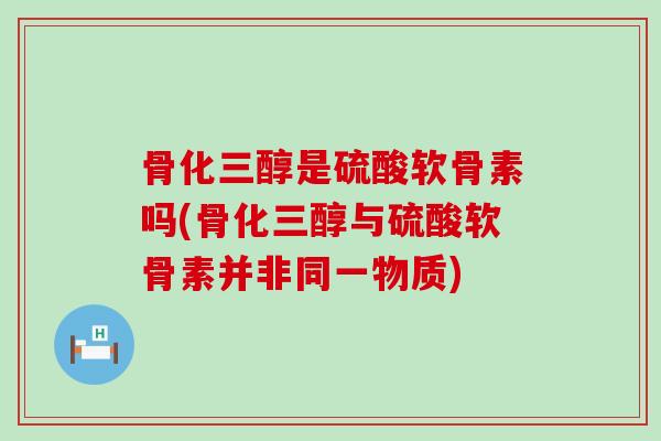 骨化三醇是硫酸软骨素吗(骨化三醇与硫酸软骨素并非同一物质)-第1张图片-氨糖科普网 骨化三醇是硫酸软骨素吗(骨化三醇与硫酸软骨素并非同一物质)-第1张图片-氨糖科普网