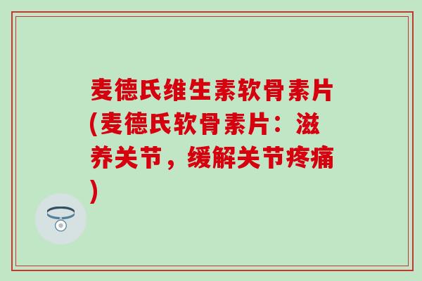 麦德氏维生素软骨素片(麦德氏软骨素片:滋养关节,缓解关节疼痛)-第1张图片-氨糖科普网 麦德氏维生素软骨素片(麦德氏软骨素片:滋养关节,缓解关节疼痛)-第1张图片-氨糖科普网