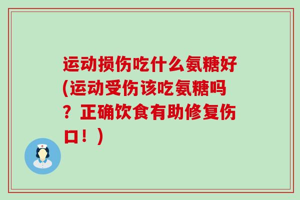 运动损伤吃什么氨糖好(运动受伤该吃氨糖吗?正确饮食有助修复伤口!)-第1张图片-氨糖科普网 运动损伤吃什么氨糖好(运动受伤该吃氨糖吗?正确饮食有助修复伤口!)-第1张图片-氨糖科普网