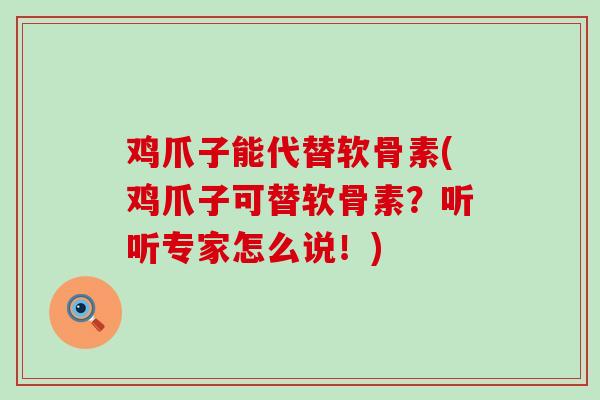 鸡爪子能代替软骨素(鸡爪子可替软骨素?听听专家怎么说!)-第1张图片-氨糖科普网 鸡爪子能代替软骨素(鸡爪子可替软骨素?听听专家怎么说!)-第1张图片-氨糖科普网