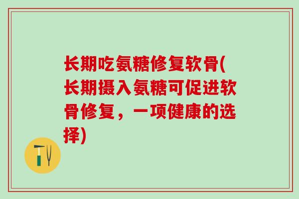 长期吃氨糖修复软骨(长期摄入氨糖可促进软骨修复，一项健康的选择)-第1张图片-氨糖科普网
