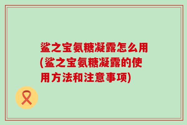 鲨之宝氨糖凝露怎么用(鲨之宝氨糖凝露的使用方法和注意事项)-第1张图片-氨糖科普网