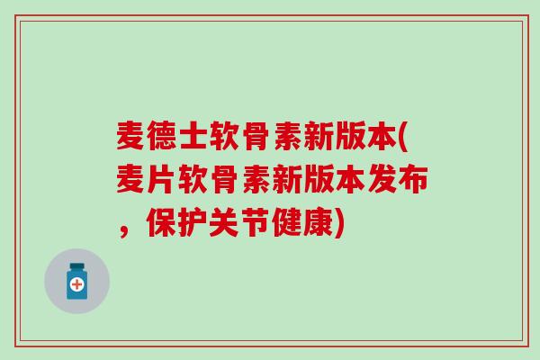 麦德士软骨素新版本(麦片软骨素新版本发布,保护关节健康)-第1张图片-氨糖科普网 麦德士软骨素新版本(麦片软骨素新版本发布,保护关节健康)-第1张图片-氨糖科普网