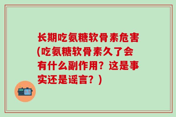 长期吃氨糖软骨素危害(吃氨糖软骨素久了会有什么副作用？这是事实还是谣言？)-第1张图片-氨糖科普网