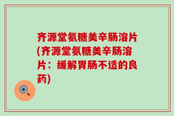 齐源堂氨糖美辛肠溶片(齐源堂氨糖美辛肠溶片:缓解胃肠不适的良药)-第1张图片-氨糖科普网 齐源堂氨糖美辛肠溶片(齐源堂氨糖美辛肠溶片:缓解胃肠不适的良药)-第1张图片-氨糖科普网