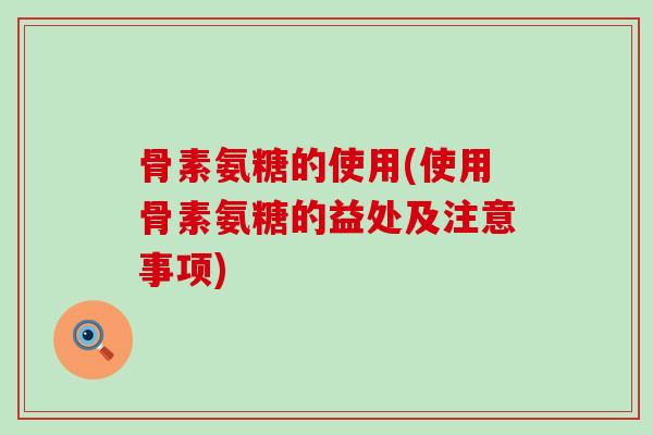 骨素氨糖的使用(使用骨素氨糖的益处及注意事项)-第1张图片-氨糖科普网