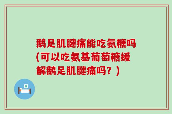 鹅足肌腱痛能吃氨糖吗(可以吃氨基葡萄糖缓解鹅足肌腱痛吗?)-第1张图片-氨糖科普网 鹅足肌腱痛能吃氨糖吗(可以吃氨基葡萄糖缓解鹅足肌腱痛吗?)-第1张图片-氨糖科普网
